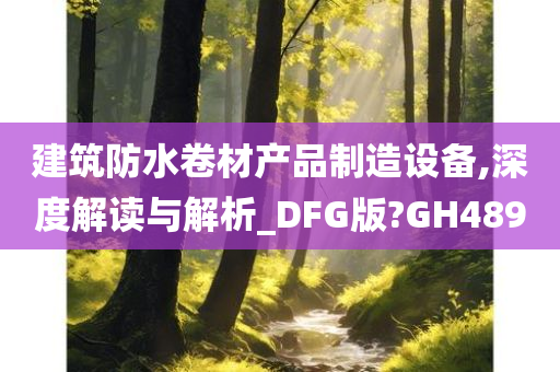 建筑防水卷材产品制造设备,深度解读与解析_DFG版?GH489