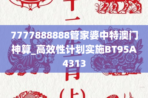 7777888888管家婆中特澳门神算_高效性计划实施BT95A4313