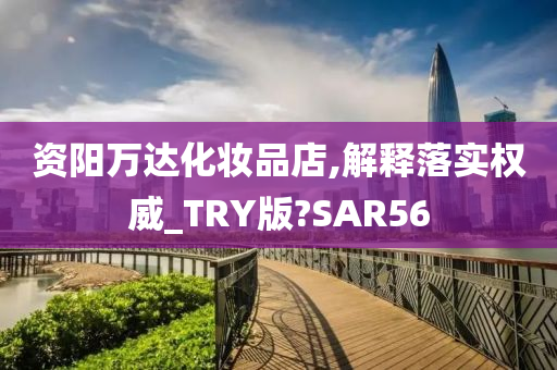 资阳万达化妆品店,解释落实权威_TRY版?SAR56