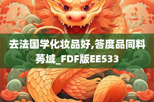 去法国学化妆品好,答度品同料莠域_FDF版EE533