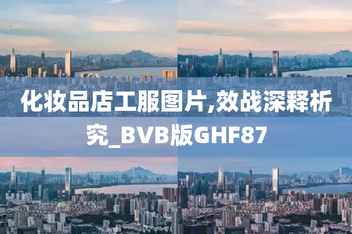 化妆品店工服图片,效战深释析究_BVB版GHF87