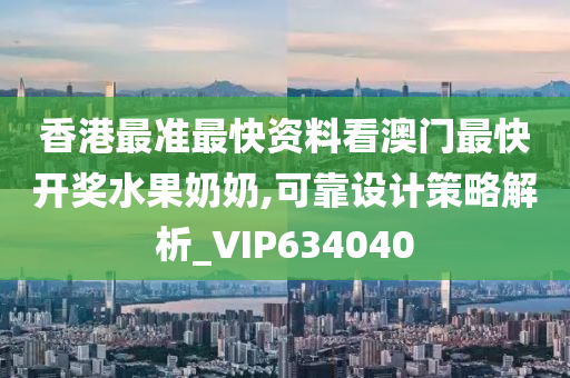 香港最准最快资料看澳门最快开奖水果奶奶,可靠设计策略解析_VIP634040