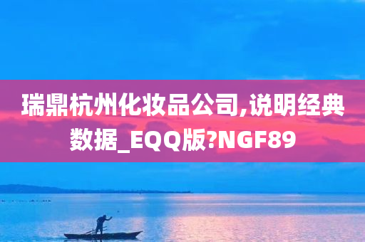 瑞鼎杭州化妆品公司,说明经典数据_EQQ版?NGF89