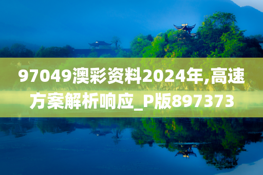 97049澳彩资料2024年,高速方案解析响应_P版897373