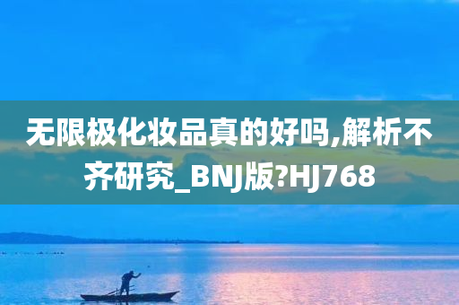 无限极化妆品真的好吗,解析不齐研究_BNJ版?HJ768