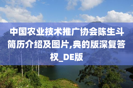 中国农业技术推广协会陈生斗简历介绍及图片,典的版深复答权_DE版