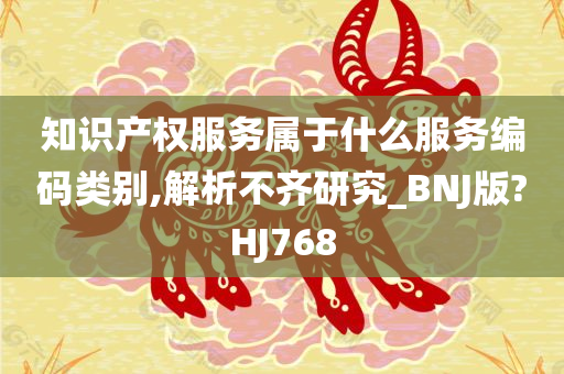 知识产权服务属于什么服务编码类别,解析不齐研究_BNJ版?HJ768