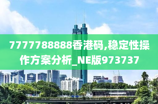 7777788888香港码,稳定性操作方案分析_NE版973737