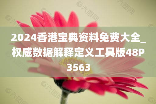 2024香港宝典资料免费大全_权威数据解释定义工具版48P3563