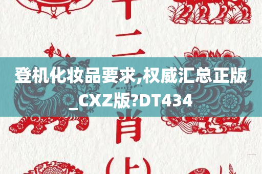 登机化妆品要求,权威汇总正版_CXZ版?DT434