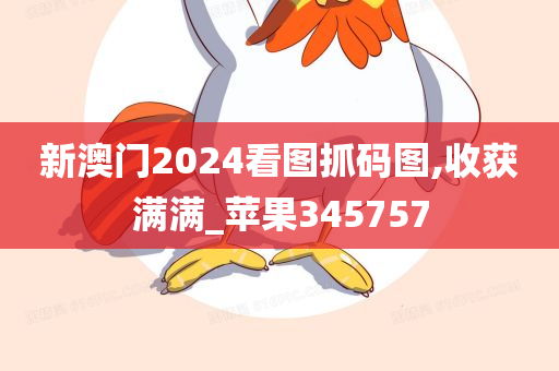 新澳门2024看图抓码图,收获满满_苹果345757