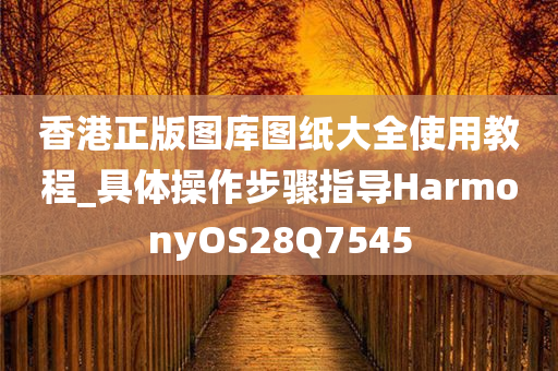 香港正版图库图纸大全使用教程_具体操作步骤指导HarmonyOS28Q7545