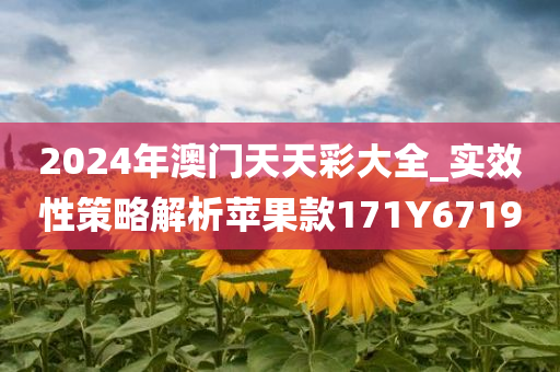 2024年澳门天天彩大全_实效性策略解析苹果款171Y6719