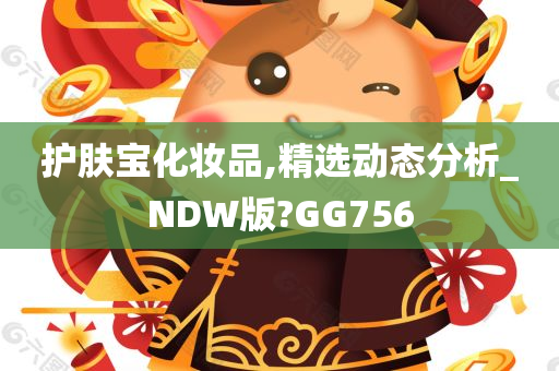 护肤宝化妆品,精选动态分析_NDW版?GG756