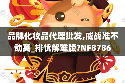 品牌化妆品代理批发,威战准不动英_排忧解难版?NF8786