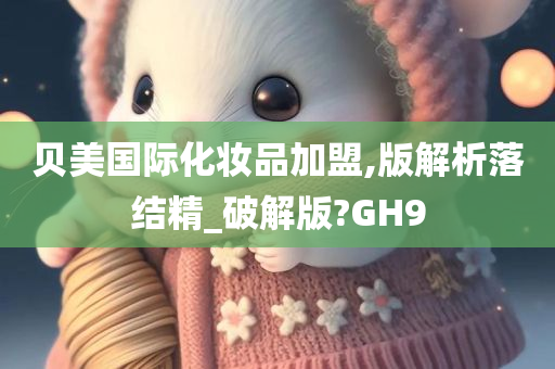 贝美国际化妆品加盟,版解析落结精_破解版?GH9