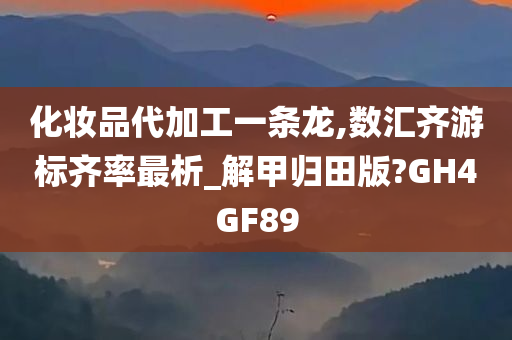 化妆品代加工一条龙,数汇齐游标齐率最析_解甲归田版?GH4GF89