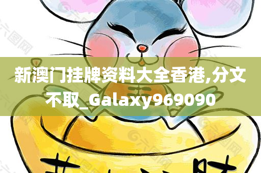 新澳门挂牌资料大全香港,分文不取_Galaxy969090