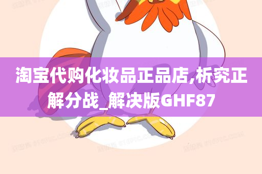 淘宝代购化妆品正品店,析究正解分战_解决版GHF87