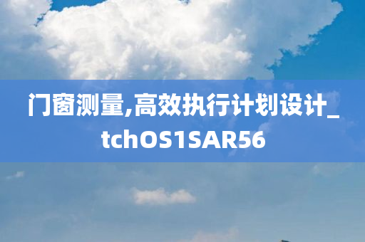 门窗测量,高效执行计划设计_tchOS1SAR56