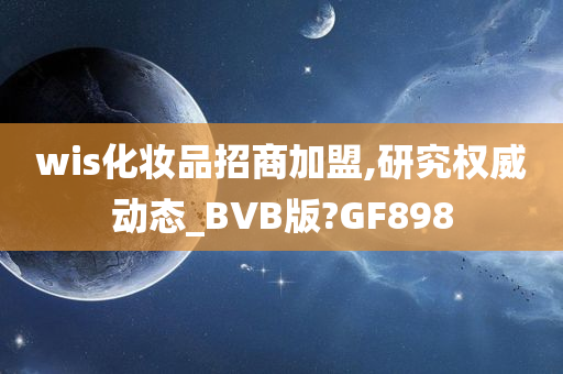 wis化妆品招商加盟,研究权威动态_BVB版?GF898