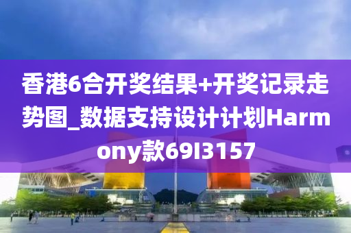 香港6合开奖结果+开奖记录走势图_数据支持设计计划Harmony款69I3157