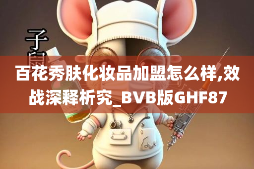 百花秀肤化妆品加盟怎么样,效战深释析究_BVB版GHF87