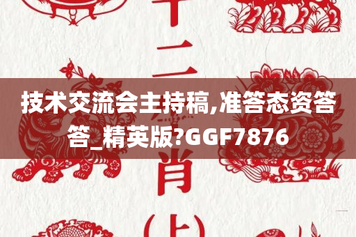 技术交流会主持稿,准答态资答答_精英版?GGF7876