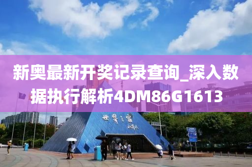 新奥最新开奖记录查询_深入数据执行解析4DM86G1613