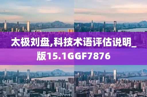 太极刘盘,科技术语评估说明_版15.1GGF7876