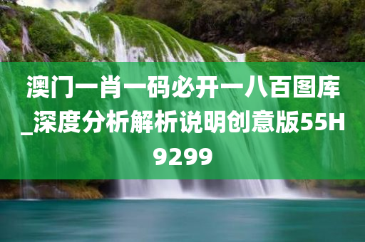 澳门一肖一码必开一八百图库_深度分析解析说明创意版55H9299