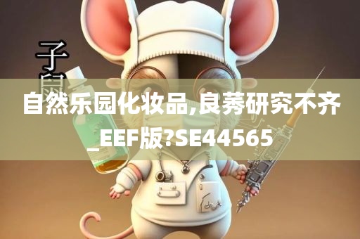 自然乐园化妆品,良莠研究不齐_EEF版?SE44565