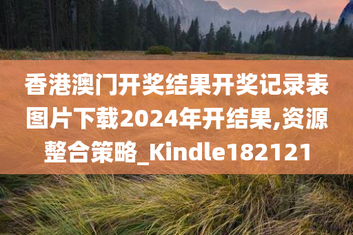 香港澳门开奖结果开奖记录表图片下载2024年开结果,资源整合策略_Kindle182121