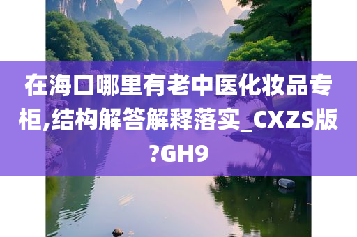 在海口哪里有老中医化妆品专柜,结构解答解释落实_CXZS版?GH9