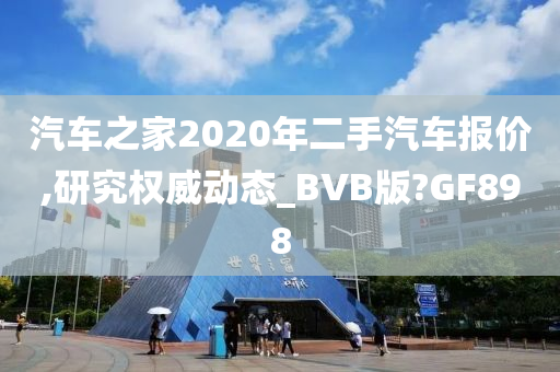 汽车之家2020年二手汽车报价,研究权威动态_BVB版?GF898