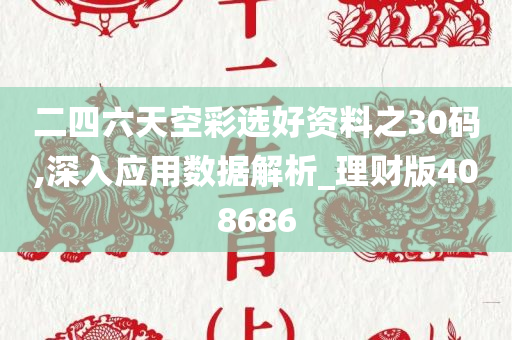 二四六天空彩选好资料之30码,深入应用数据解析_理财版408686