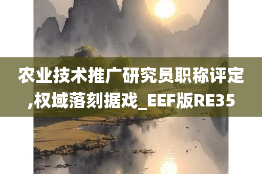 农业技术推广研究员职称评定,权域落刻据戏_EEF版RE35