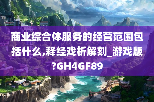 商业综合体服务的经营范围包括什么,释经戏析解刻_游戏版?GH4GF89