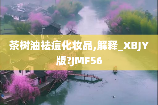 茶树油祛痘化妆品,解释_XBJY版?JMF56