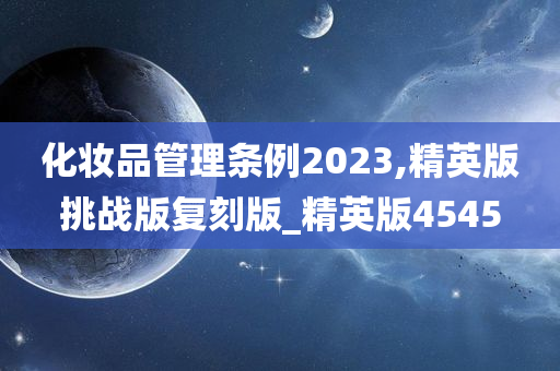 化妆品管理条例2023,精英版挑战版复刻版_精英版4545