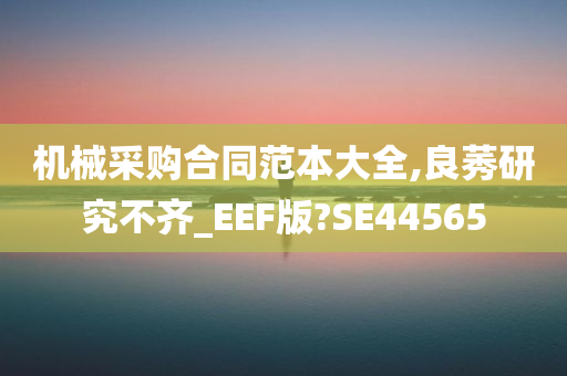 机械采购合同范本大全,良莠研究不齐_EEF版?SE44565