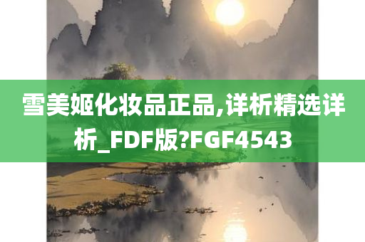 雪美姬化妆品正品,详析精选详析_FDF版?FGF4543