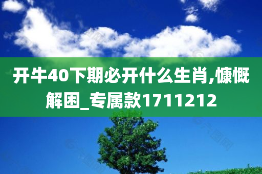 开牛40下期必开什么生肖,慷慨解困_专属款1711212