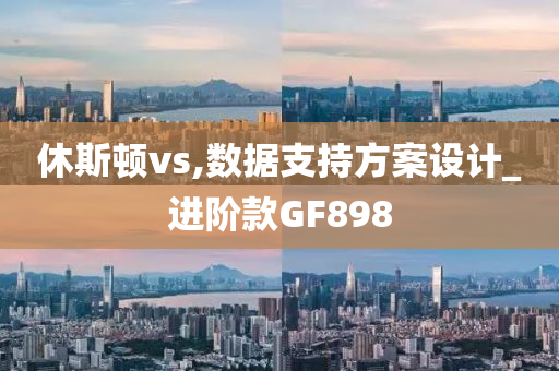 休斯顿vs,数据支持方案设计_进阶款GF898