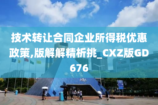 技术转让合同企业所得税优惠政策,版解解精析挑_CXZ版GD676