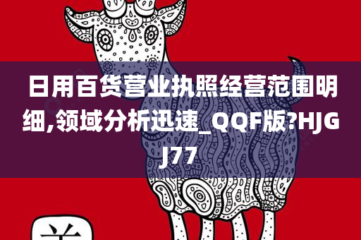 日用百货营业执照经营范围明细,领域分析迅速_QQF版?HJGJ77