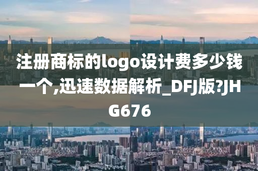 注册商标的logo设计费多少钱一个,迅速数据解析_DFJ版?JHG676