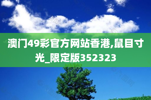 澳门49彩官方网站香港,鼠目寸光_限定版352323