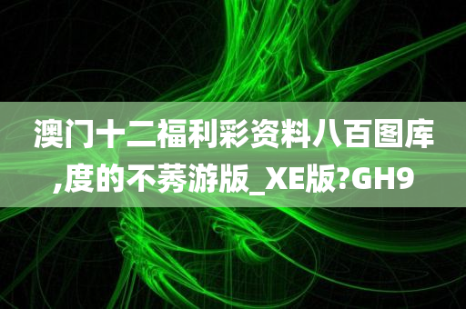 澳门十二福利彩资料八百图库,度的不莠游版_XE版?GH9