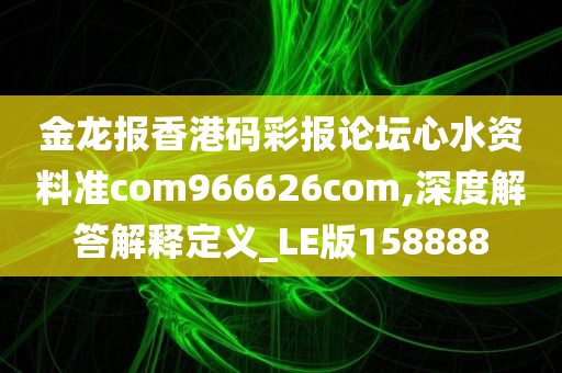 金龙报香港码彩报论坛心水资料准com966626com,深度解答解释定义_LE版158888